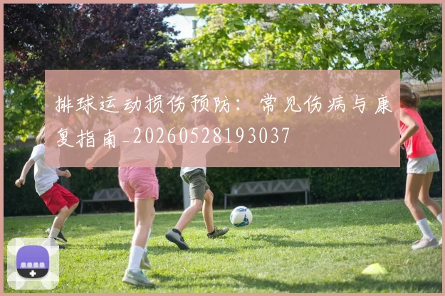 排球运动损伤预防:常见伤病与康复指南_20260528193037