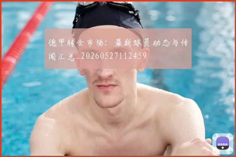 德甲转会市场：最新球员动态与传闻汇总_20260527112459