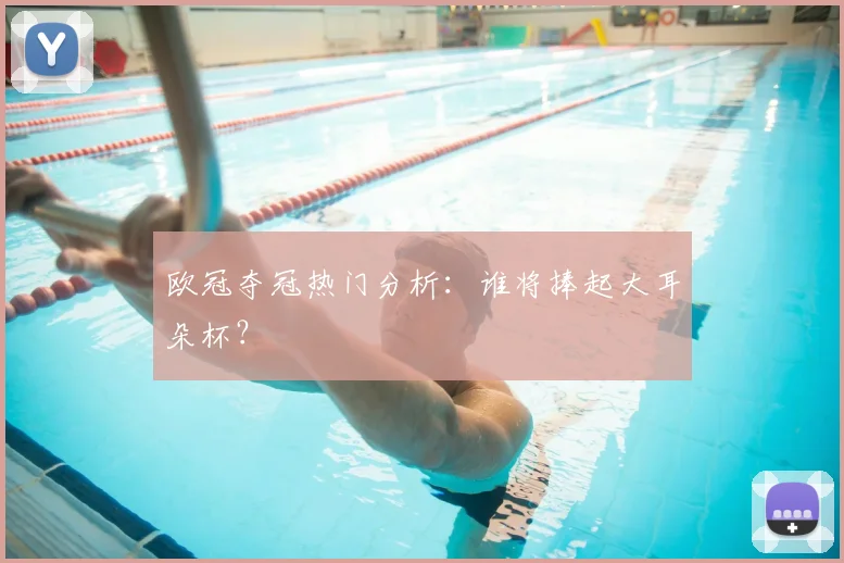 欧冠夺冠热门分析:谁将捧起大耳朵杯?