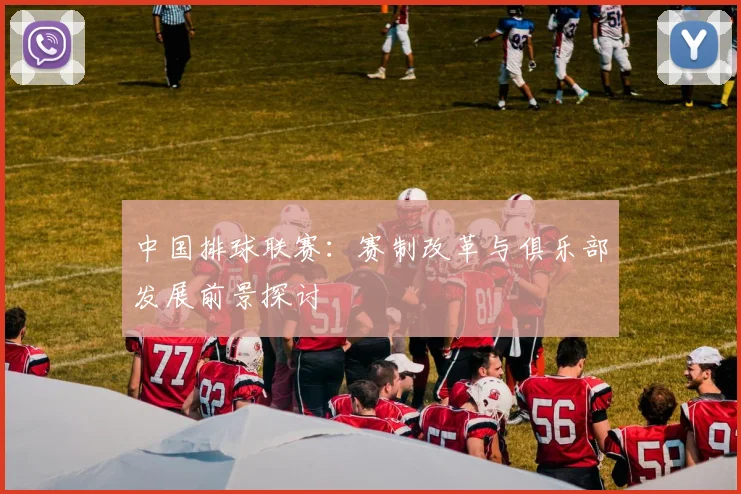 中国排球联赛:赛制改革与俱乐部发展前景探讨