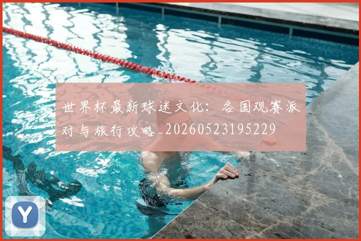 世界杯最新球迷文化:各国观赛派对与旅行攻略_20260523195229