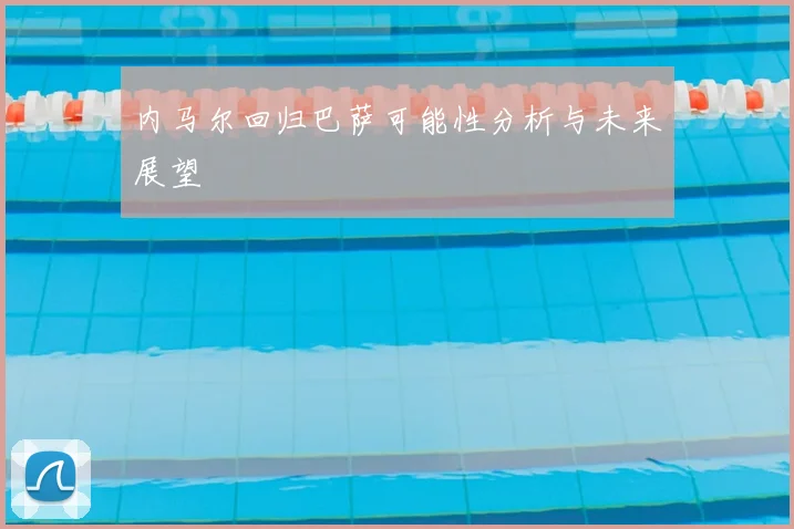 内马尔回归巴萨可能性分析与未来展望