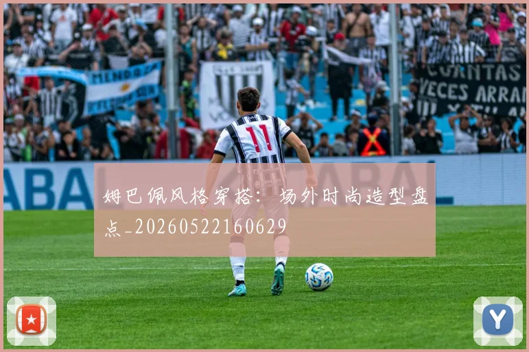 姆巴佩风格穿搭:场外时尚造型盘点_20260522160629