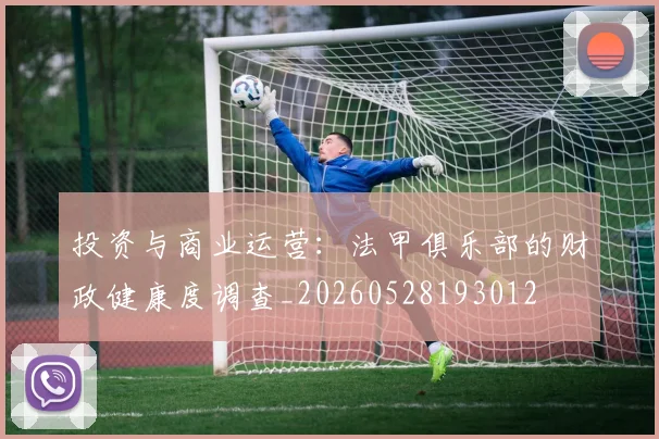 投资与商业运营：法甲俱乐部的财政健康度调查_20260528193012